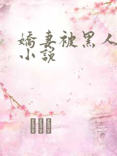 娇妻被黑人调教小说