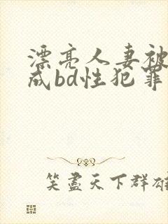 漂亮人妻被强完成bd性犯罪