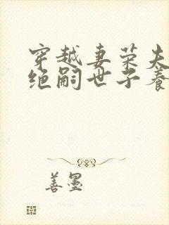 穿越妻荣夫贵:绝嗣世子养崽 笔趣阁