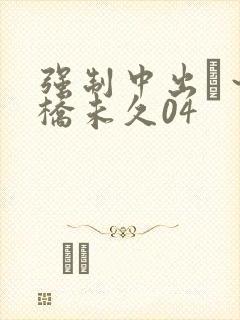 强制中出し～大桥未久04