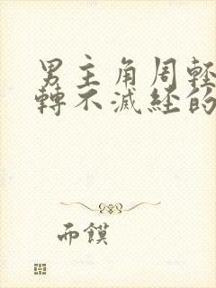 男主角周轻羽九转不灭经的小说