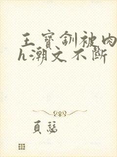 王宝钏被肉干高h潮文不断