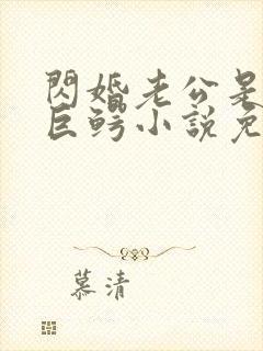 闪婚老公是宠妻巨鳄小说免费阅读