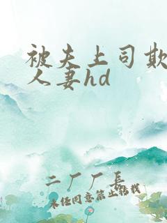 被夫上司欺辱的人妻hd