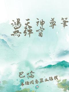 鸿天神尊笔趣阁无弹窗