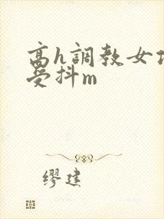 高h调教女攻男受抖m