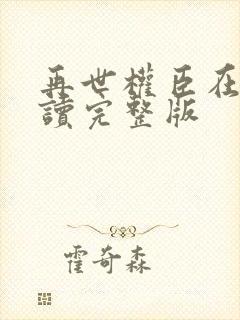 再世权臣在线阅读完整版