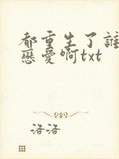 都重生了谁还谈恋爱啊txt