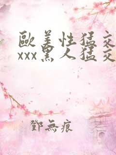 欧美性猛交xxxxx黑人猛交