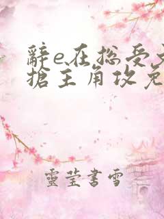 辞e在总受文里抢主角攻免费阅读