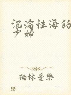 沉沦性海的人妻少妇