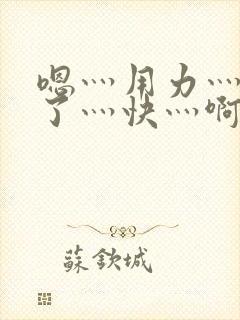 嗯灬用力灬高潮了灬快灬啊