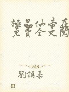 极品仙帝在花都免费全文阅读