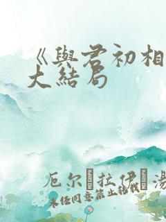 《与君初相识》大结局
