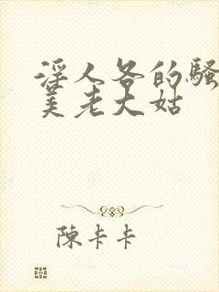 淫人各的骚淫欧美老大姑