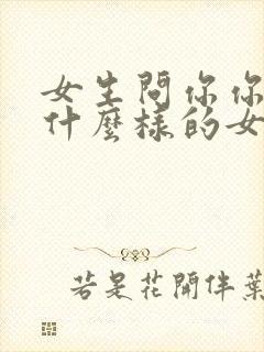 女生问你你喜欢什么样的女孩子怎么回答