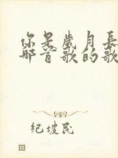 你是岁月长河是哪首歌的歌词