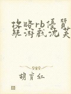 攻略rb优质系统游戏沈芙原文