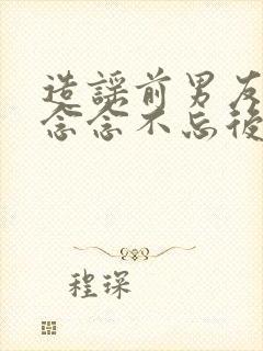 造谣前男友对我念念不忘后免费阅读