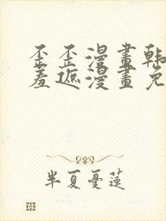 歪歪漫画韩漫无羞遮漫画免费下载