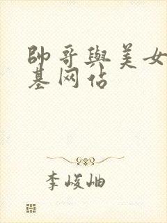 帅哥与美女的搞基网站