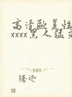 高清欧美性猛交xxxx黑人猛交/