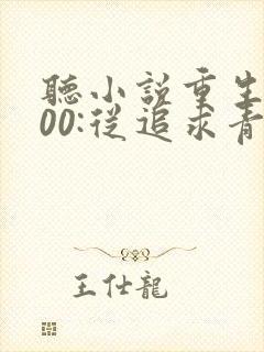 听小说重生2000:从追求青涩校花同桌开始