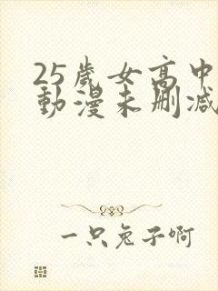 25岁女高中生动漫未删减