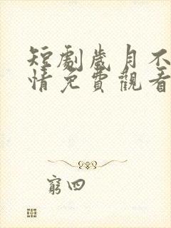 短剧岁月不负深情免费观看