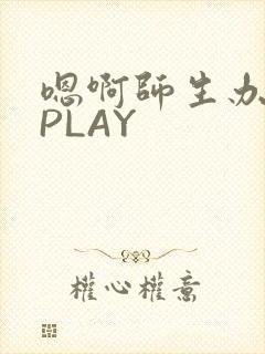 嗯啊师生办公室PLAY