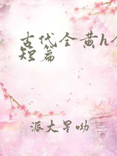 古代全黄h全肉短篇