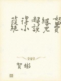 获得超级胬肉系统小说免费