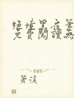 绝境黑夜笔趣阁免费阅读无弹窗