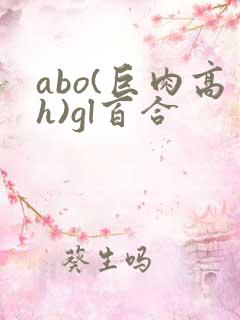 abo(巨肉高h)gl百合