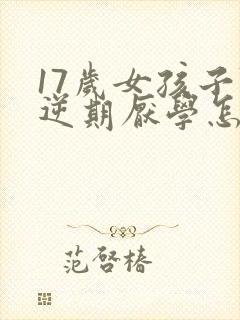 17岁女孩子叛逆期厌学怎么办