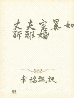 丈夫家暴如何起诉离婚