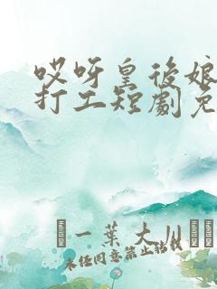 哎呀皇后娘娘来打工短剧免费观看完整版