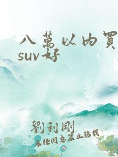 八万以内买什么suv好