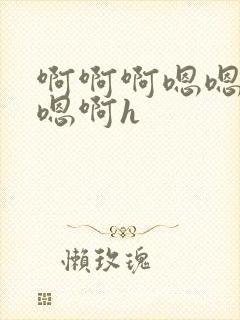 啊啊啊嗯嗯嗯啊嗯啊h