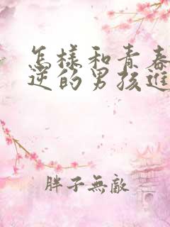 怎样和青春期叛逆的男孩进行心灵沟通