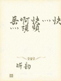 岳啊快灬快灬快灬视频