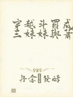 穿越斗罗成为唐三妹妹与萧炎的小说