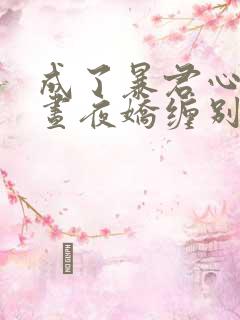 成了暴君心尖宠昼夜娇缠别想逃免费阅读