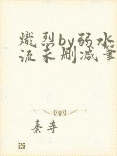 炽烈by弱水千流未删减笔趣阁