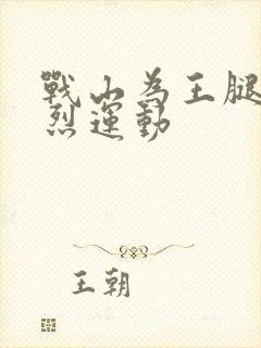 战山为王腿交剧烈运动