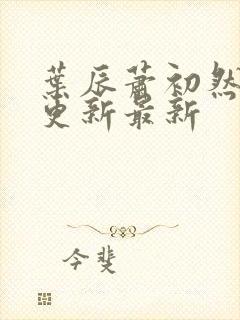 叶辰萧初然刚刚更新最新