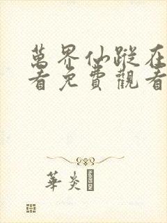 万界仙踪在线观看免费观看完整版