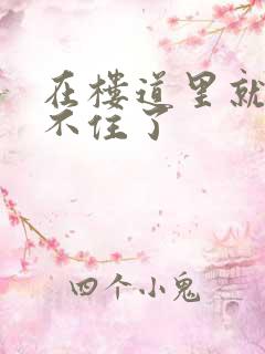 在楼道里就控制不住了