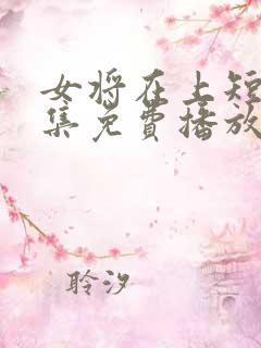 女将在上短剧全集免费播放