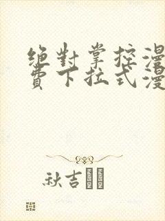 绝对掌控漫画免费下拉式漫画